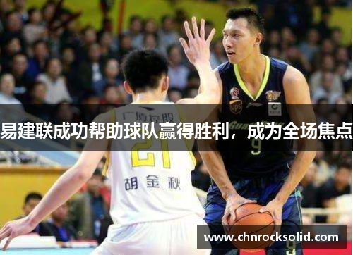 易建联成功帮助球队赢得胜利，成为全场焦点