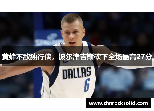 黄蜂不敌独行侠，波尔津吉斯砍下全场最高27分